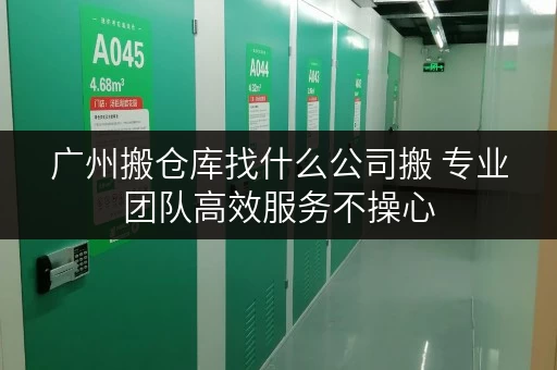 广州搬仓库找什么公司搬 专业团队高效服务不操心