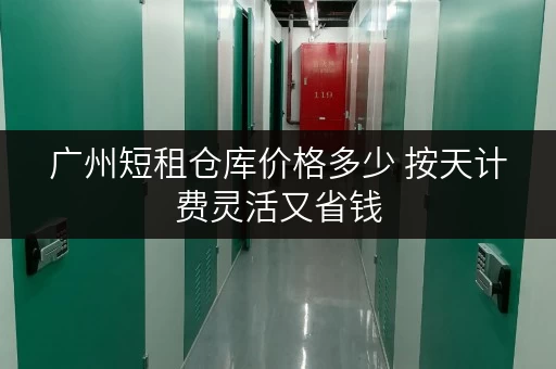 广州短租仓库价格多少 按天计费灵活又省钱