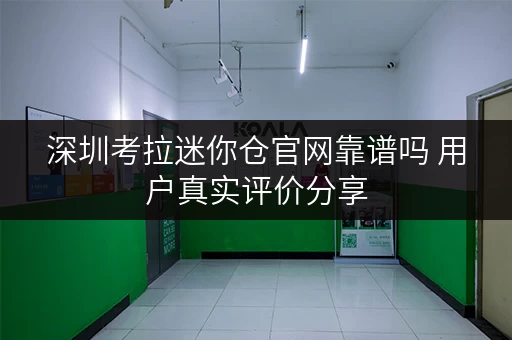 深圳考拉迷你仓官网靠谱吗 用户真实评价分享