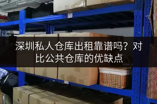 深圳私人仓库出租靠谱吗?对比公共仓库的优缺点 深圳私人仓库出租靠谱吗?对比公共仓库的优缺点