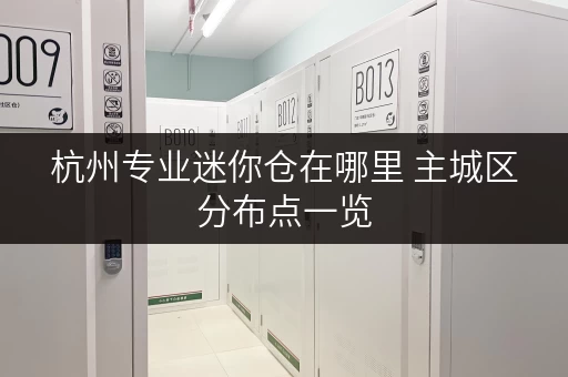 杭州专业迷你仓在哪里 主城区分布点一览 杭州专业迷你仓在哪里 主城区分布点一览