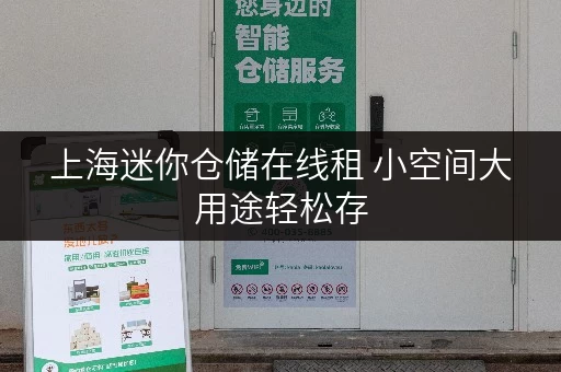 上海迷你仓储在线租 小空间大用途轻松存