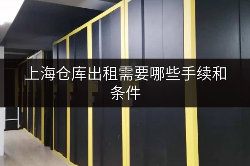 上海仓库出租需要哪些手续和条件 上海仓库出租需要哪些手续和条件