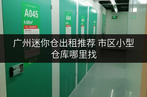 广州迷你仓出租推荐 市区小型仓库哪里找
