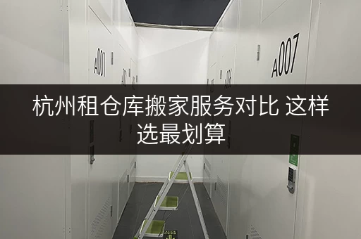 杭州租仓库搬家服务对比 这样选最划算
