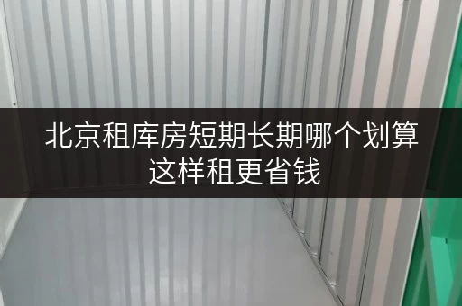 北京租库房短期长期哪个划算 这样租更省钱