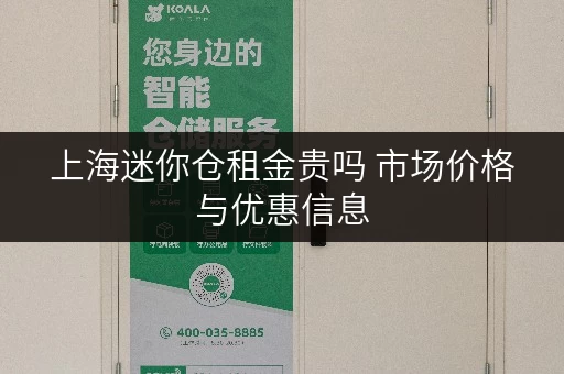 上海迷你仓租金贵吗 市场价格与优惠信息 上海迷你仓租金贵吗 市场价格与优惠信息