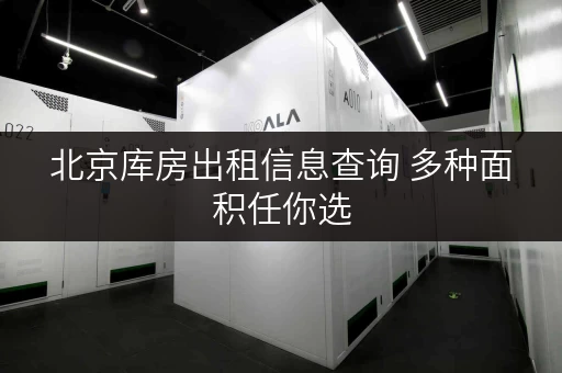 北京库房出租信息查询 多种面积任你选