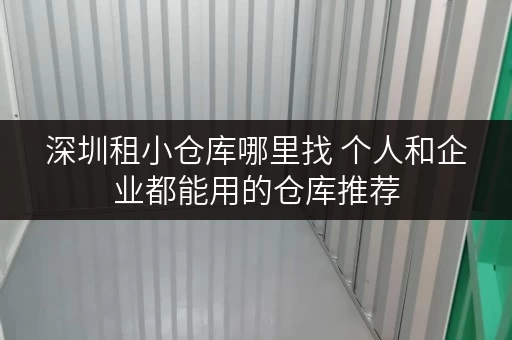 深圳租小仓库哪里找 个人和企业都能用的仓库推荐