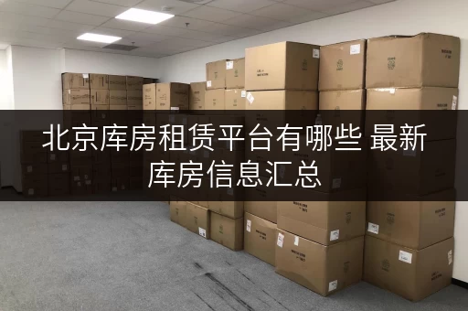 北京库房租赁平台有哪些 最新库房信息汇总