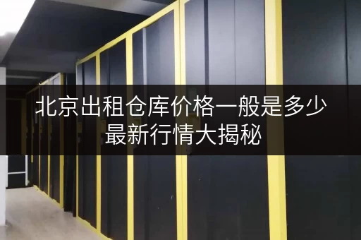 北京出租仓库价格一般是多少 最新行情大揭秘