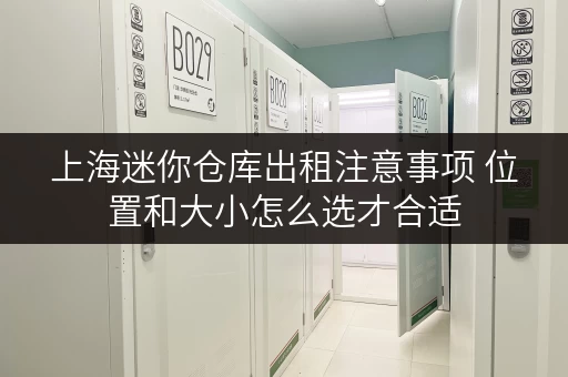 上海迷你仓库出租注意事项 位置和大小怎么选才合适