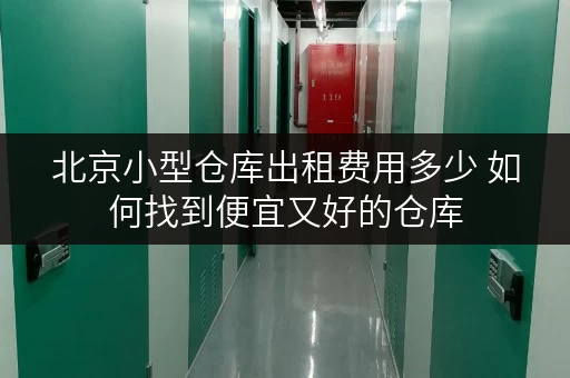 北京小型仓库出租费用多少 如何找到便宜又好的仓库