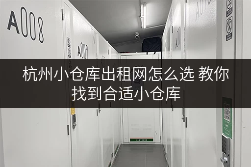 杭州小仓库出租网怎么选 教你找到合适小仓库 杭州小仓库出租网怎么选 教你找到合适小仓库