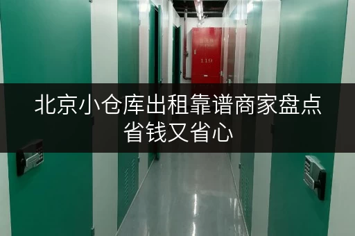 北京小仓库出租靠谱商家盘点省钱又省心