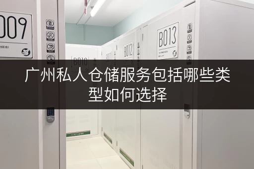 广州私人仓储服务包括哪些类型如何选择