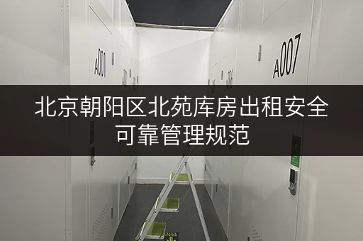北京朝阳区北苑库房出租安全可靠管理规范