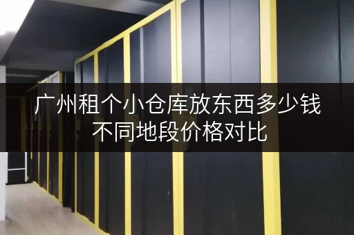 广州租个小仓库放东西多少钱 不同地段价格对比