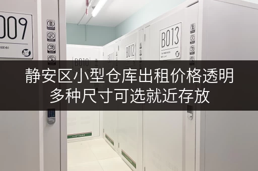 静安区小型仓库出租价格透明多种尺寸可选就近存放