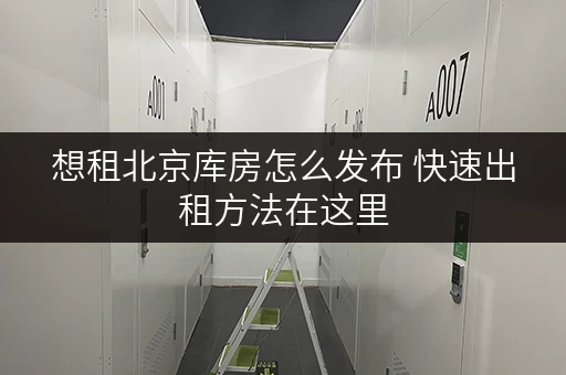 想租北京库房怎么发布 快速出租方法在这里