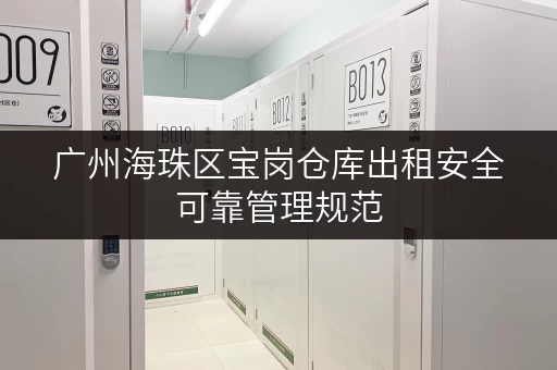 广州海珠区宝岗仓库出租安全可靠管理规范