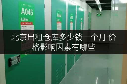 北京出租仓库多少钱一个月 价格影响因素有哪些 北京出租仓库多少钱一个月 价格影响因素有哪些