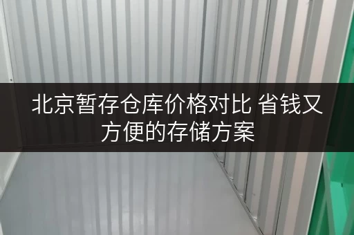 北京暂存仓库价格对比 省钱又方便的存储方案