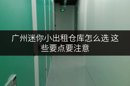 广州迷你小出租仓库怎么选 这些要点要注意
