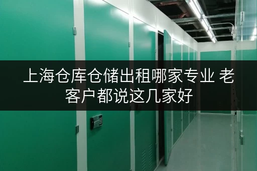 上海仓库仓储出租哪家专业 老客户都说这几家好