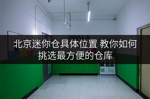 北京迷你仓具体位置 教你如何挑选最方便的仓库