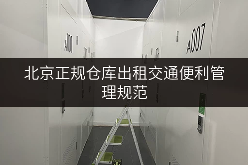 北京正规仓库出租交通便利管理规范