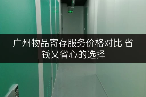 广州物品寄存服务价格对比 省钱又省心的选择