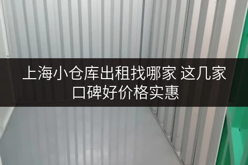 上海小仓库出租找哪家 这几家口碑好价格实惠