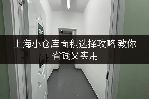 上海小仓库面积选择攻略 教你省钱又实用