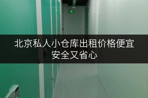 北京私人小仓库出租价格便宜安全又省心 北京私人小仓库出租价格便宜安全又省心