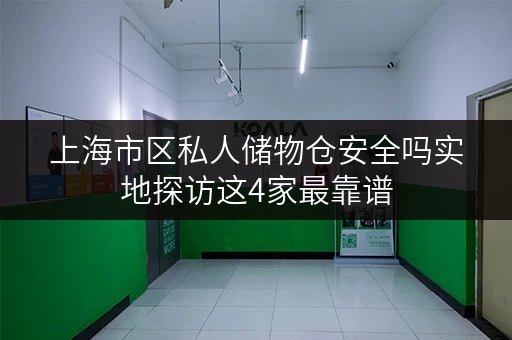 上海市区私人储物仓安全吗实地探访这4家最靠谱