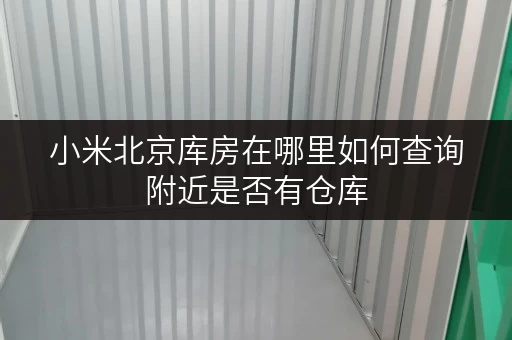 小米北京库房在哪里如何查询附近是否有仓库