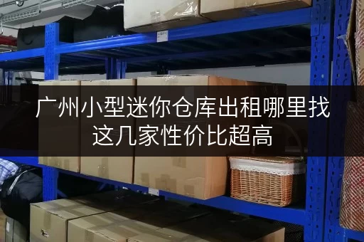 广州小型迷你仓库出租哪里找这几家性价比超高