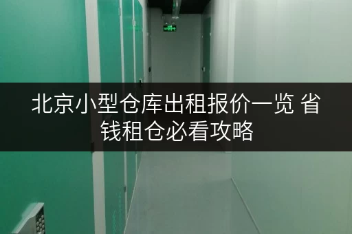 北京小型仓库出租报价一览 省钱租仓必看攻略 北京小型仓库出租报价一览 省钱租仓必看攻略