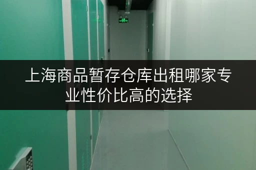 上海商品暂存仓库出租哪家专业性价比高的选择 上海商品暂存仓库出租哪家专业性价比高的选择