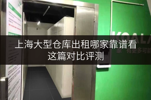 上海大型仓库出租哪家靠谱看这篇对比评测