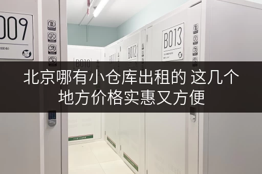 北京哪有小仓库出租的 这几个地方价格实惠又方便
