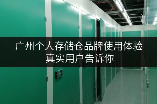广州个人存储仓品牌使用体验 真实用户告诉你