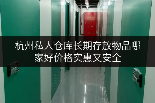 杭州私人仓库长期存放物品哪家好价格实惠又安全