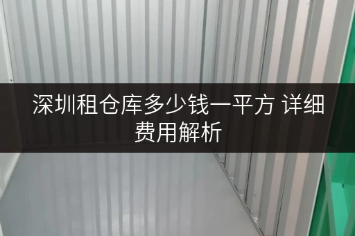 深圳租仓库多少钱一平方 详细费用解析 深圳租仓库多少钱一平方 详细费用解析