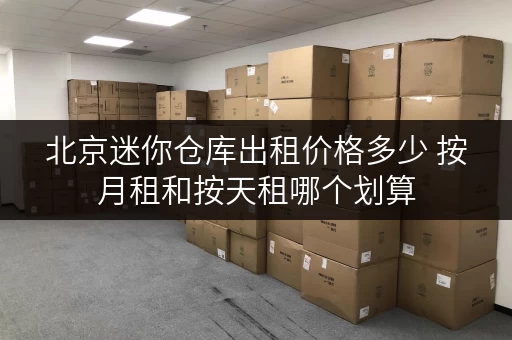 北京迷你仓库出租价格多少 按月租和按天租哪个划算