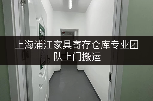 上海浦江家具寄存仓库专业团队上门搬运