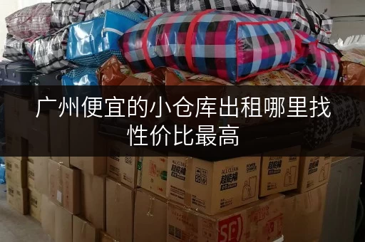 广州便宜的小仓库出租哪里找性价比最高