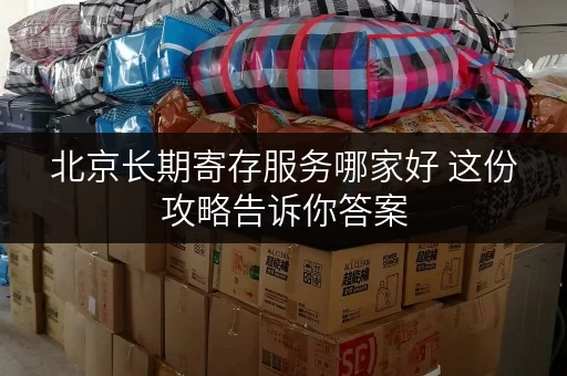 北京长期寄存服务哪家好 这份攻略告诉你答案