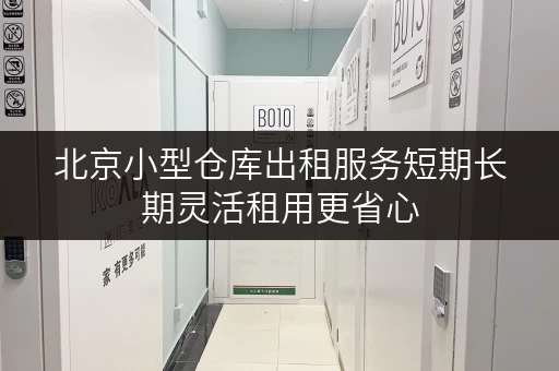 北京小型仓库出租服务短期长期灵活租用更省心